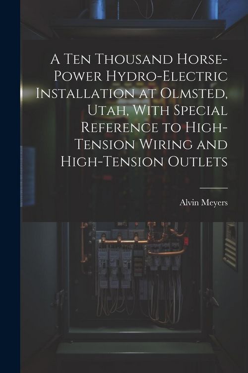 Produktbild: A Ten Thousand Horse-Power Hydro-Electric Installation at Olmsted, Utah, With Special Reference to High-Tension Wiring and High-Tension Outlets