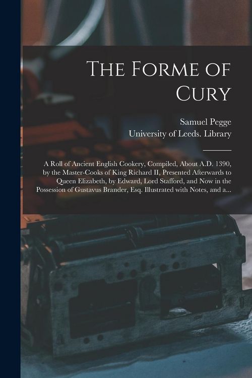 Produktbild: The Forme of Cury: a Roll of Ancient English Cookery, Compiled, About A.D. 1390, by the Master-cooks of King Richard II, Presented Afterw