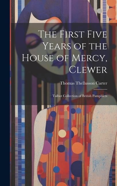Produktbild: The First Five Years of the House of Mercy, Clewer: Talbot Collection of British Pamphlets
