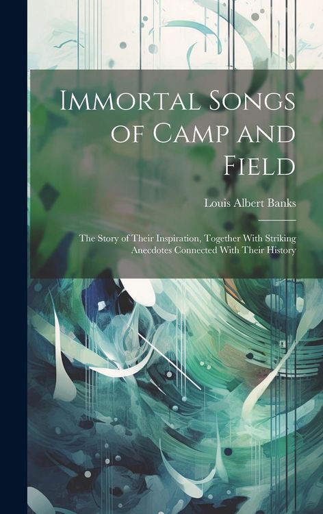 Produktbild: Immortal Songs of Camp and Field: The Story of Their Inspiration, Together With Striking Anecdotes Connected With Their History