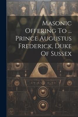 Produktbild: Masonic Offering To ... Prince Augustus Frederick, Duke Of Sussex