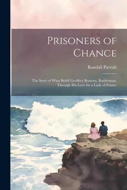 Produktbild: Prisoners of Chance: The Story of What Befell Geoffrey Benteen, Borderman, through His Love for a Lady of France