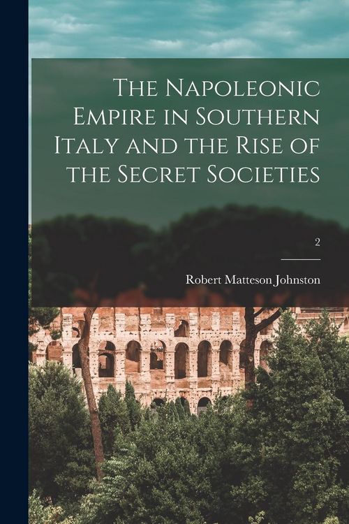 Produktbild: The Napoleonic Empire in Southern Italy and the Rise of the Secret Societies; 2
