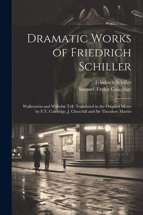 Produktbild: Dramatic Works of Friedrich Schiller: Wallenstein and Wilhelm Tell. Translated in the Original Metre by S.T. Coleridge, J. Churchill and Sir Theodore