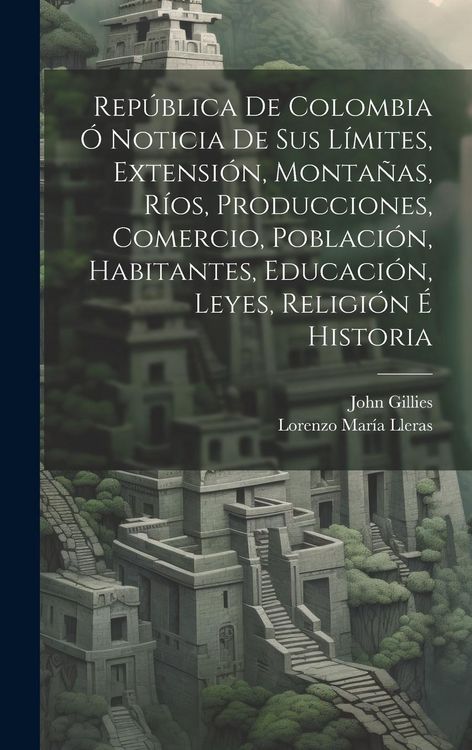 Produktbild: Rep&uacute;blica De Colombia &Oacute; Noticia De Sus L&iacute;mites, Extensi&oacute;n, Monta&ntilde;as, R&iacute;os, Producciones, Comercio, Poblaci&oacute;n, Habitantes, Educaci&oacute;n, Leyes, Religi&oacute;n &Eacute;