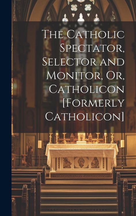 Produktbild: The Catholic Spectator, Selector and Monitor, Or, Catholicon [Formerly Catholicon]