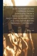 Produktbild: A Dictionary of the Chippewa Indian Language, From a Manuscript Written About One Hundred Years Ago and Never Before Printed ... Copyright ..