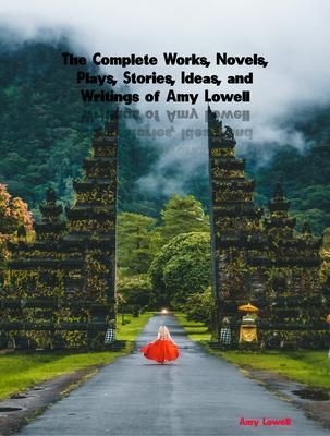 Produktbild: The Complete Works, Novels, Plays, Stories, Ideas, and Writings of Amy Lowell