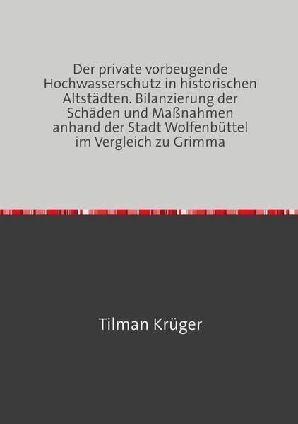 Produktbild: Der private vorbeugende Hochwasserschutz in historischen Altst&auml;dten. Bilanzierung der Sch&auml;den und Ma&szlig;nahmen anhand der Stadt Wolfenb&uuml;ttel im Vergleich zu Grimma