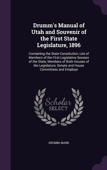 Produktbild: Drumm's Manual of Utah and Souvenir of the First State Legislature, 1896: Containing the State Constitution, List of Members of the First Legislative