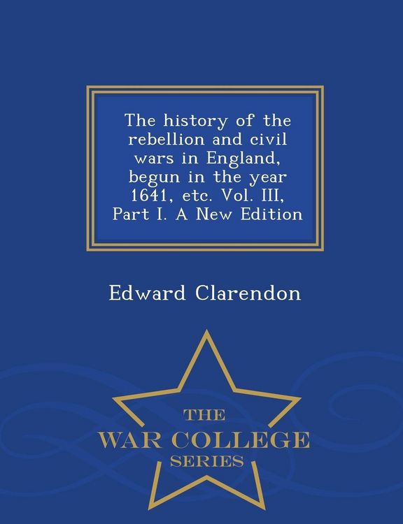 Produktbild: The history of the rebellion and civil wars in England, begun in the year 1641, etc. Vol. III, Part I. A New Edition - War College Series