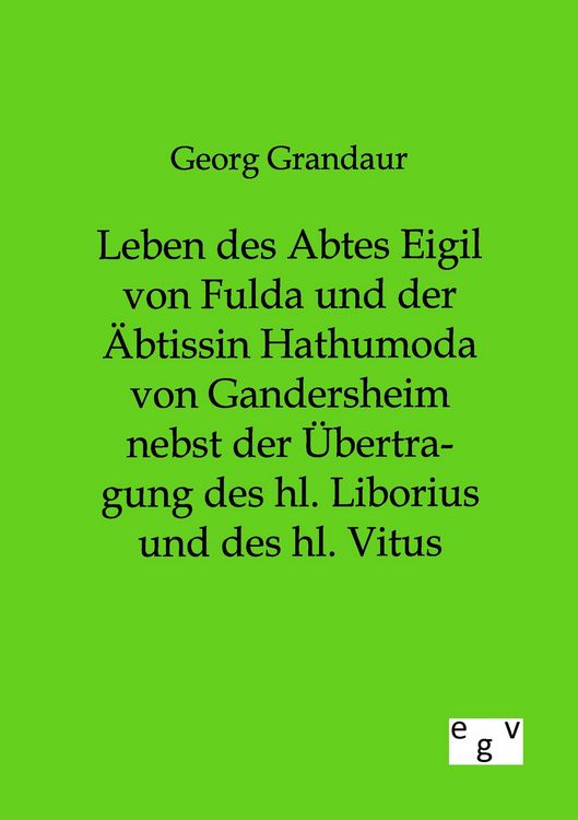Produktbild: Leben des Abtes Eigil von Fulda und der &Auml;btissin Hathumoda von Gandersheim nebst der &Uuml;bertragung des hl. Liborius und des hl. Vitus