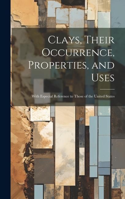 Produktbild: Clays, Their Occurrence, Properties, and Uses: With Especial Reference to Those of the United States