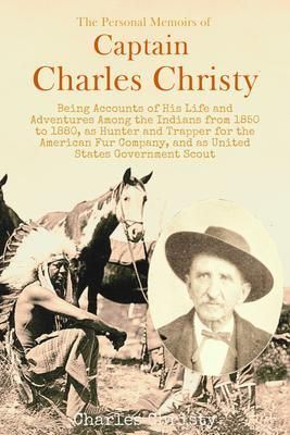 Produktbild: The Personal Memoirs of Captain Charles Christy, Being Accounts of His Life and Adventures Among the Indians from 1850 to 1880, as Hunter and Trapper
