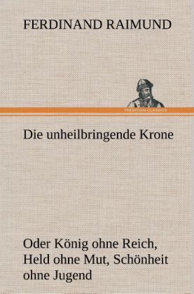 Produktbild: Die unheilbringende Krone (oder K&ouml;nig ohne Reich, Held ohne Mut, Sch&ouml;nheit ohne Jugend)