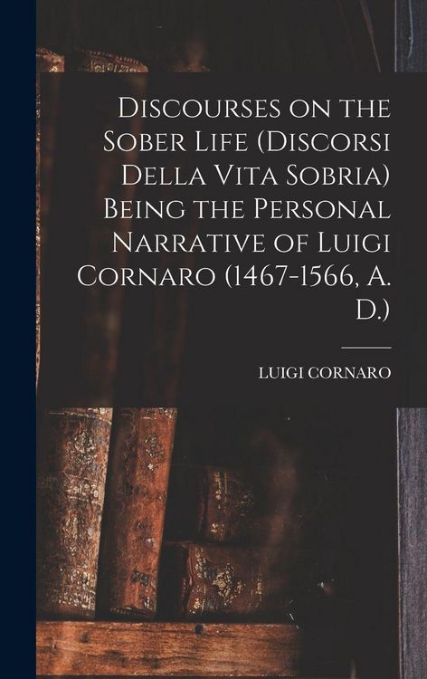 Produktbild: Discourses on the Sober Life (Discorsi Della Vita Sobria) Being the Personal Narrative of Luigi Cornaro (1467-1566, A. D.)