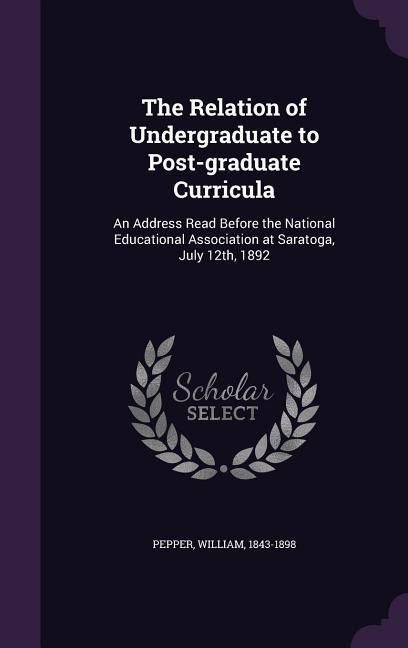 Produktbild: The Relation of Undergraduate to Post-graduate Curricula: An Address Read Before the National Educational Association at Saratoga, July 12th, 1892