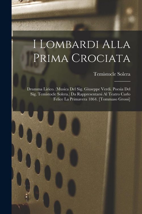 Produktbild: I Lombardi Alla Prima Crociata: Dramma Lirico. (musica Del Sig. Giuseppe Verdi. Poesia Del Sig. Temistocle Solera.) Da Rappresentarsi Al Teatro Carlo