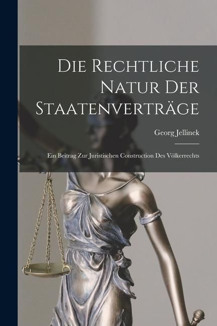 Produktbild: Die Rechtliche Natur Der Staatenvertr&auml;ge: Ein Beitrag Zur Juristischen Construction Des V&ouml;lkerrechts