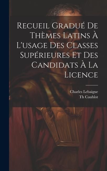 Produktbild: Recueil Gradu&eacute; De Th&egrave;mes Latins &Agrave; L'usage Des Classes Sup&eacute;rieures Et Des Candidats &Agrave; La Licence