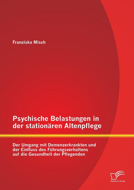 Produktbild: Psychische Belastungen in der station&auml;ren Altenpflege: Der Umgang mit Demenzerkrankten und der Einfluss des F&uuml;hrungsverhaltens auf die Gesundheit der Pflegenden