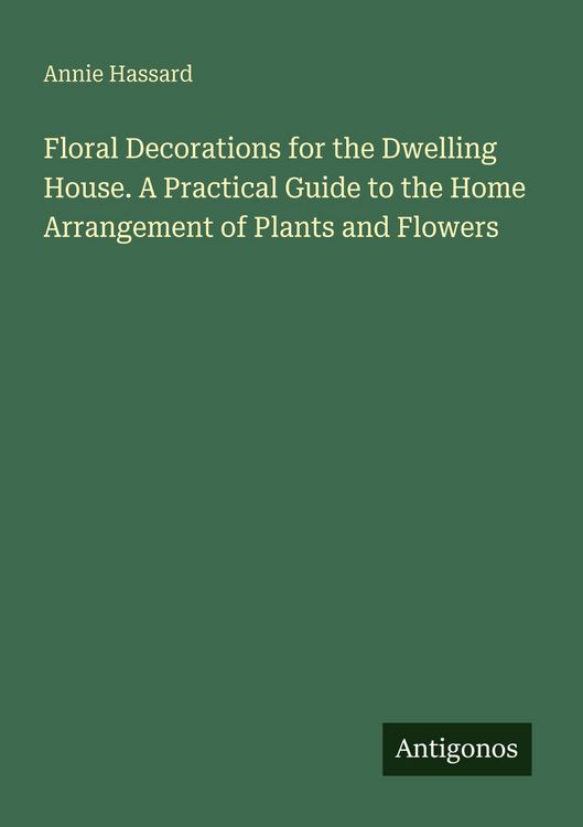 Produktbild: Floral Decorations for the Dwelling House. A Practical Guide to the Home Arrangement of Plants and Flowers
