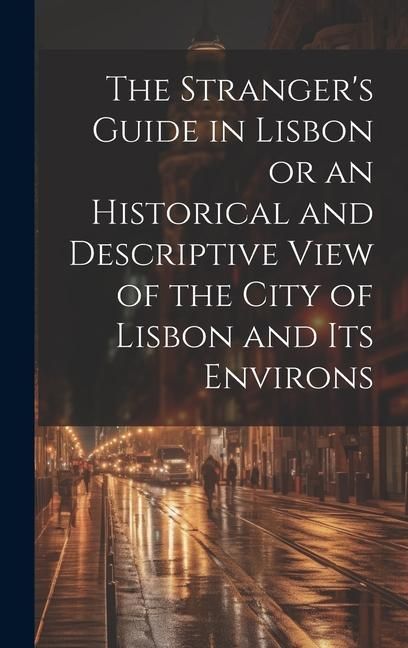 Produktbild: The Stranger's Guide in Lisbon or an Historical and Descriptive View of the City of Lisbon and its Environs