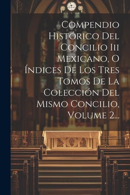 Produktbild: Compendio Hist&oacute;rico Del Concilio Iii Mexicano, O &Iacute;ndices De Los Tres Tomos De La Colecci&oacute;n Del Mismo Concilio, Volume 2...