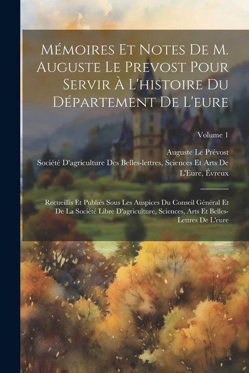 Produktbild: M&eacute;moires Et Notes De M. Auguste Le Prevost Pour Servir &Agrave; L'histoire Du D&eacute;partement De L'eure: Recueillis Et Publi&eacute;s Sous Les Auspices Du Conseil G&eacute;n&eacute;r