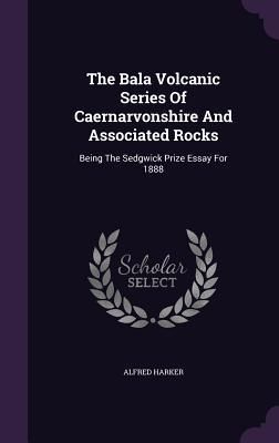 Produktbild: The Bala Volcanic Series Of Caernarvonshire And Associated Rocks: Being The Sedgwick Prize Essay For 1888