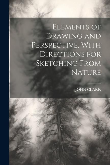 Produktbild: Elements of Drawing and Perspective, With Directions for Sketching From Nature