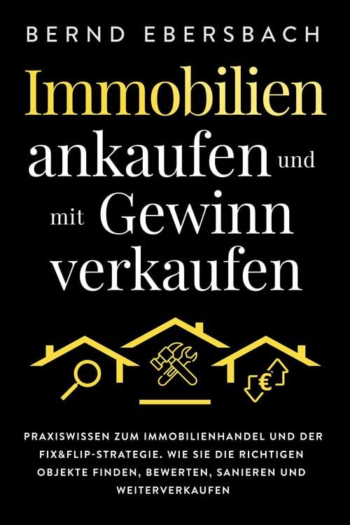 Produktbild: Immobilien ankaufen und mit Gewinn verkaufen: Praxiswissen zum Immobilienhandel und der Fix&Flip-Strategie. Wie Sie die richtigen Objekte finden, bewe