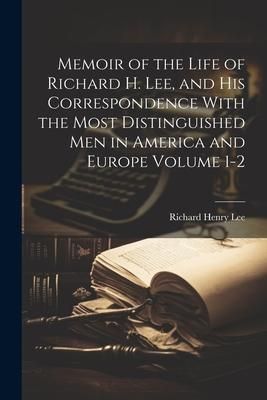 Produktbild: Memoir of the Life of Richard H. Lee, and his Correspondence With the Most Distinguished Men in America and Europe Volume 1-2