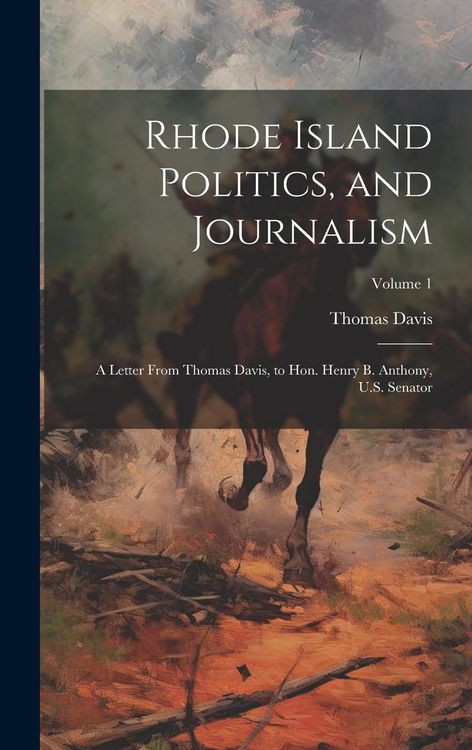Produktbild: Rhode Island Politics, and Journalism: A Letter From Thomas Davis, to Hon. Henry B. Anthony, U.S. Senator; Volume 1