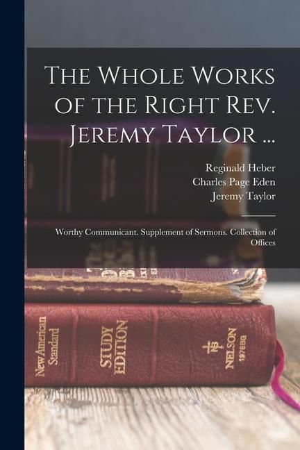 Produktbild: The Whole Works of the Right Rev. Jeremy Taylor ...: Worthy Communicant. Supplement of Sermons. Collection of Offices