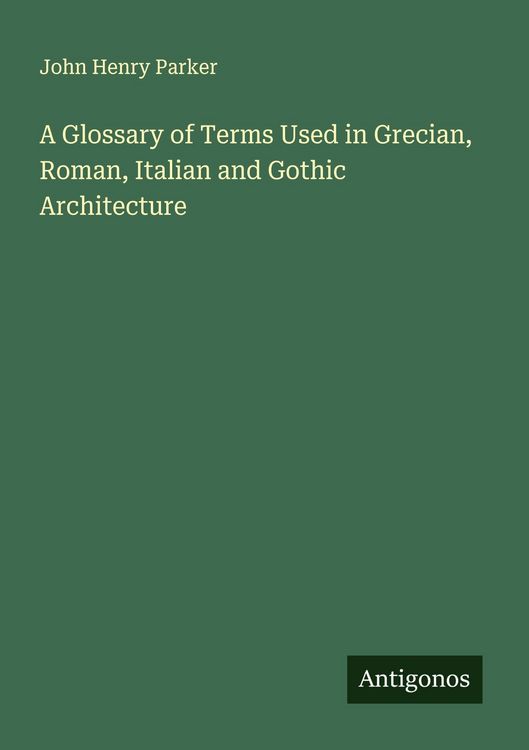 Produktbild: A Glossary of Terms Used in Grecian, Roman, Italian and Gothic Architecture