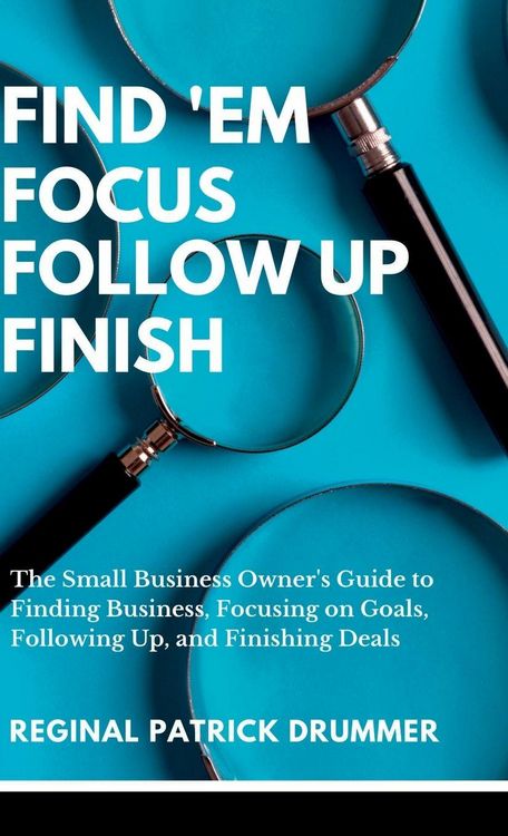 Produktbild: FIND 'EM ~ FOCUS ~ FOLLOW UP ~ FINISH...The Small Business Owner's Guide to Finding Business, Focusing on Goals, Following Up, and Finishing Deals