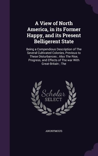 Produktbild: A View of North America, in its Former Happy, and its Present Belligerent State: Being a Compendious Description of The Several Cultivated Colonies, P