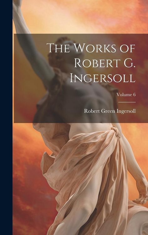Produktbild: The Works of Robert G. Ingersoll; Volume 6