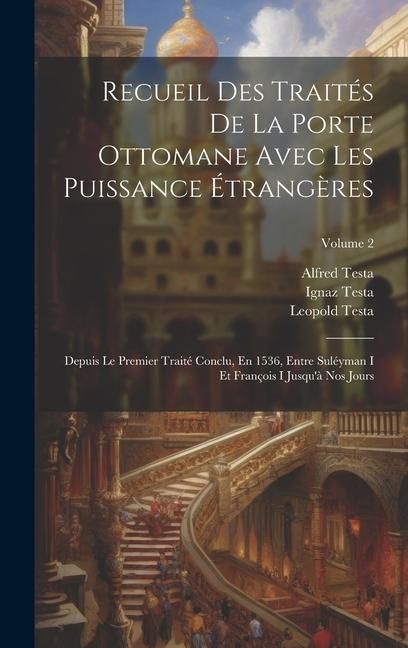 Produktbild: Recueil Des Trait&eacute;s De La Porte Ottomane Avec Les Puissance &Eacute;trang&egrave;res: Depuis Le Premier Trait&eacute; Conclu, En 1536, Entre Sul&eacute;yman I Et Fran&ccedil;ois I Jusqu