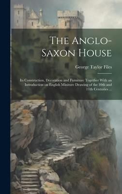 Produktbild: The Anglo-Saxon House: Its Construction, Decoration and Furniture Together With an Introduction on English Miniture Drawing of the 10th and 1