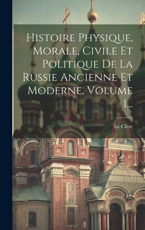 Produktbild: Histoire Physique, Morale, Civile Et Politique De La Russie Ancienne Et Moderne, Volume 1...