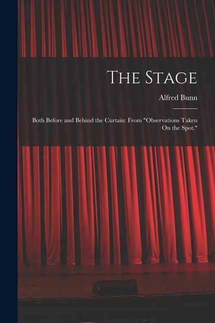 Produktbild: The Stage: Both Before and Behind the Curtain: From "Observations Taken On the Spot."