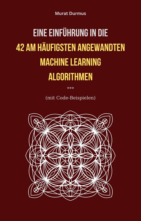 Produktbild: Eine Einf&uuml;hrung in die 42 am h&auml;ufigsten angewandten Machine Learning Algorithmen (mit Code-Beispielen)