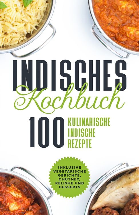 Produktbild: Indisches Kochbuch: 100 kulinarische indische Rezepte - Inklusive vegetarische Gerichte, Chutney, Relishe und Desserts
