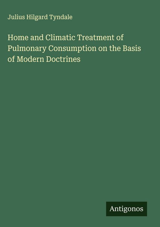 Produktbild: Home and Climatic Treatment of Pulmonary Consumption on the Basis of Modern Doctrines