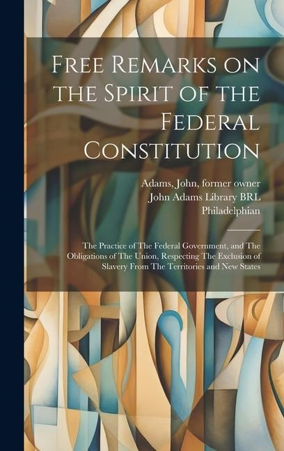 Produktbild: Free Remarks on the Spirit of the Federal Constitution: The Practice of The Federal Government, and The Obligations of The Union, Respecting The Exclu