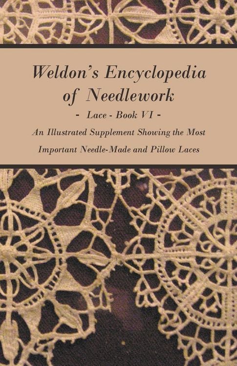 Produktbild: Weldon's Encyclopedia of Needlework - Lace - Book VI - An Illustrated Supplement Showing the Most Important Needle-Made and Pillow Laces