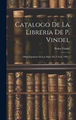 Produktbild: Catalogo De La Libreria De P. Vindel: Obras Espa&ntilde;olas De Los Siglos Xii &Aacute; Xviii. 1903...