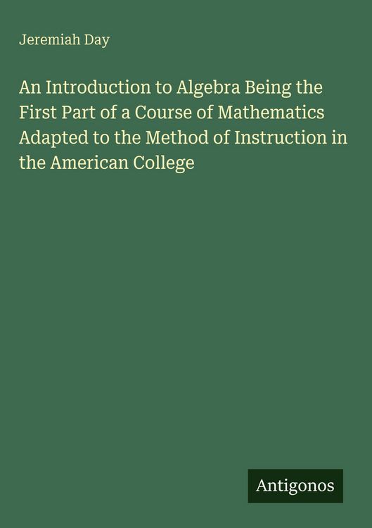 Produktbild: An Introduction to Algebra Being the First Part of a Course of Mathematics Adapted to the Method of Instruction in the American College
